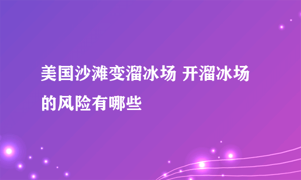 美国沙滩变溜冰场 开溜冰场的风险有哪些