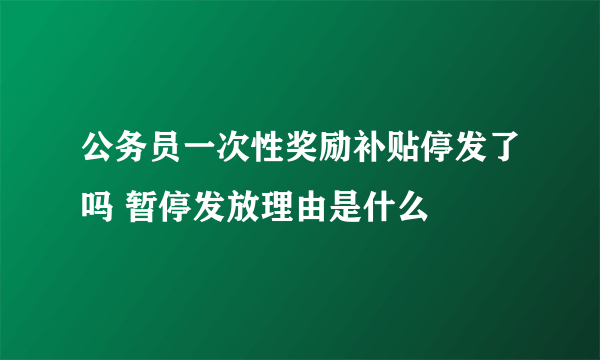 公务员一次性奖励补贴停发了吗 暂停发放理由是什么