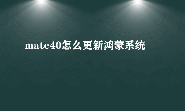 mate40怎么更新鸿蒙系统