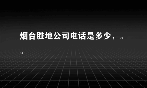 烟台胜地公司电话是多少，。。