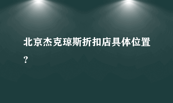 北京杰克琼斯折扣店具体位置？