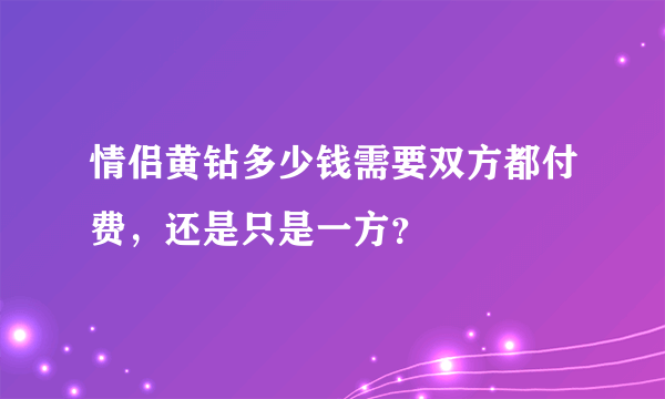 情侣黄钻多少钱需要双方都付费，还是只是一方？