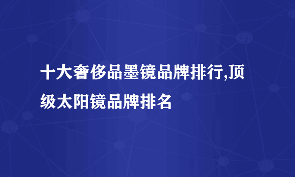 十大奢侈品墨镜品牌排行,顶级太阳镜品牌排名