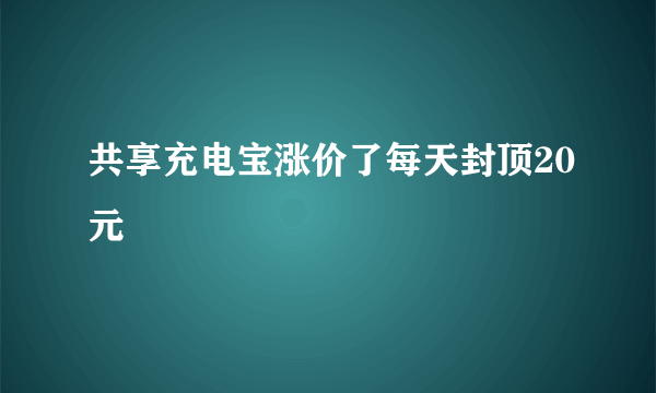 共享充电宝涨价了每天封顶20元