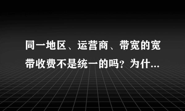 同一地区、运营商、带宽的宽带收费不是统一的吗？为什么看到有些营业厅的广告写的收费便宜很多？