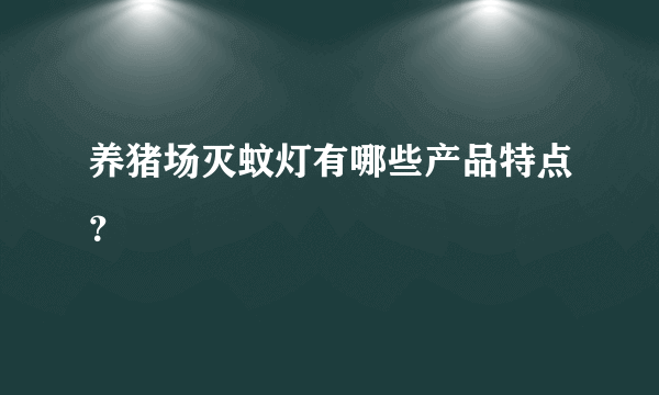 养猪场灭蚊灯有哪些产品特点？