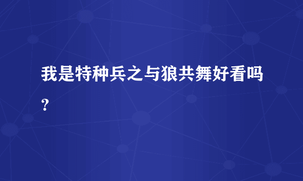 我是特种兵之与狼共舞好看吗？