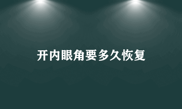 开内眼角要多久恢复