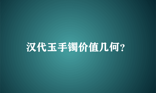 汉代玉手镯价值几何？