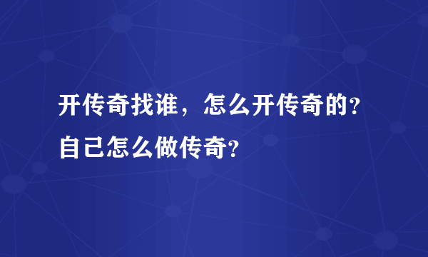 开传奇找谁，怎么开传奇的？自己怎么做传奇？