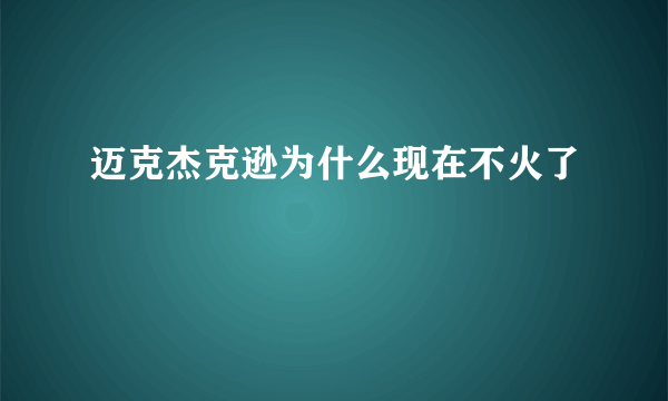 迈克杰克逊为什么现在不火了