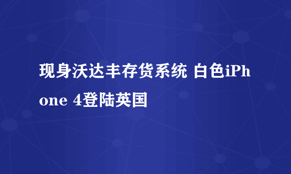 现身沃达丰存货系统 白色iPhone 4登陆英国