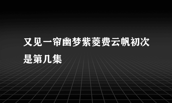 又见一帘幽梦紫菱费云帆初次是第几集