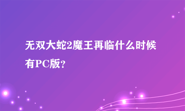 无双大蛇2魔王再临什么时候有PC版？