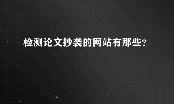 检测论文抄袭的网站有那些？