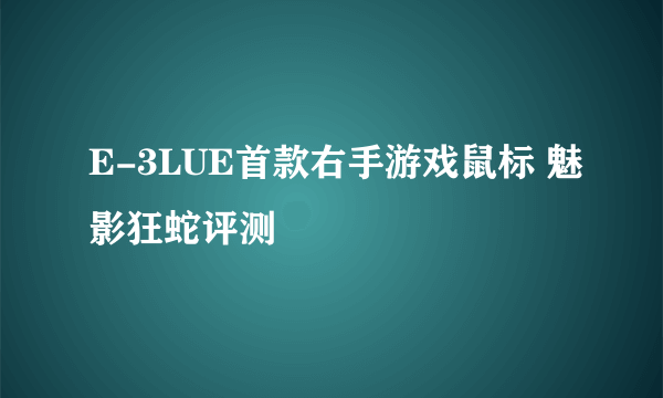 E-3LUE首款右手游戏鼠标 魅影狂蛇评测