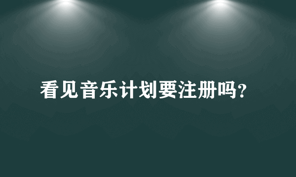 看见音乐计划要注册吗？