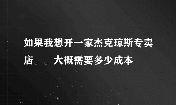 如果我想开一家杰克琼斯专卖店。。大概需要多少成本