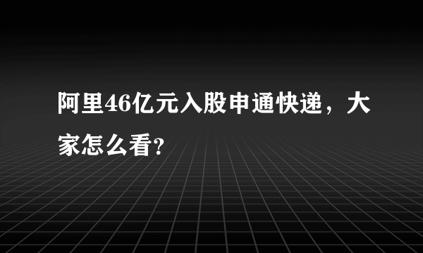 阿里46亿元入股申通快递，大家怎么看？