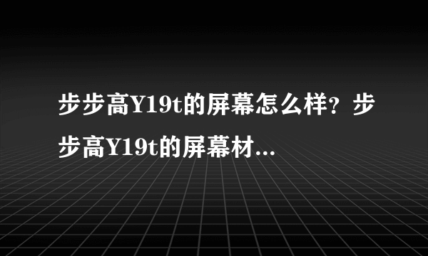 步步高Y19t的屏幕怎么样？步步高Y19t的屏幕材质是什么？