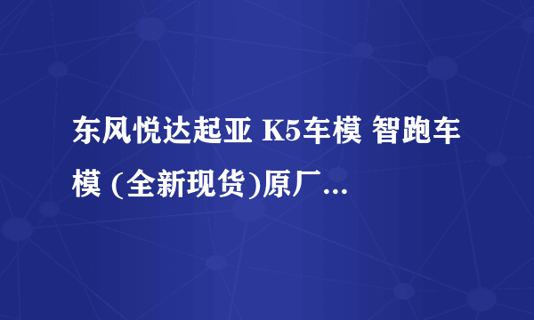 东风悦达起亚 K5车模 智跑车模 (全新现货)原厂1:18 全新 想卖掉 有要的直接联系