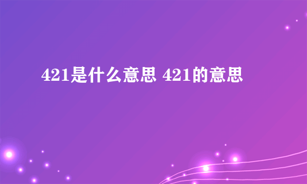 421是什么意思 421的意思