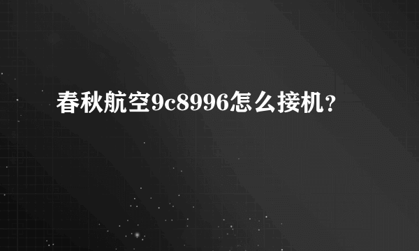 春秋航空9c8996怎么接机？