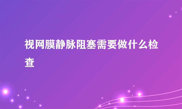 视网膜静脉阻塞需要做什么检查