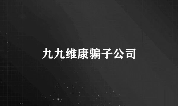 九九维康骗子公司