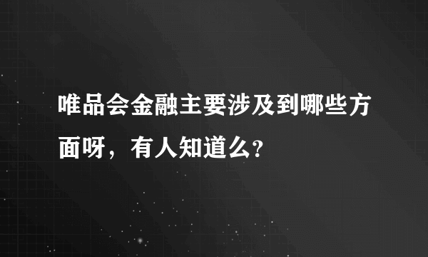 唯品会金融主要涉及到哪些方面呀，有人知道么？