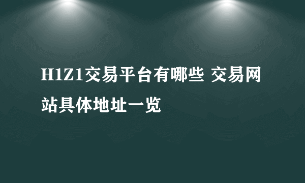 H1Z1交易平台有哪些 交易网站具体地址一览