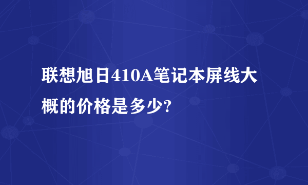 联想旭日410A笔记本屏线大概的价格是多少?