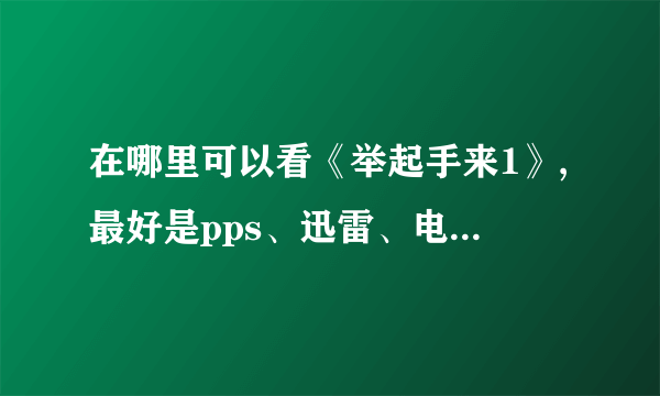 在哪里可以看《举起手来1》,最好是pps、迅雷、电影网、优酷