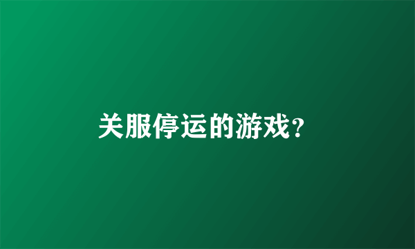 关服停运的游戏？