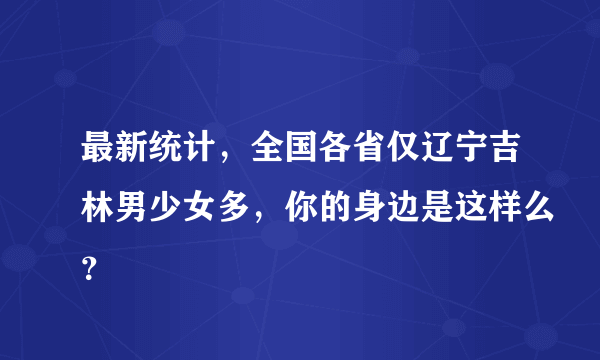 最新统计，全国各省仅辽宁吉林男少女多，你的身边是这样么？