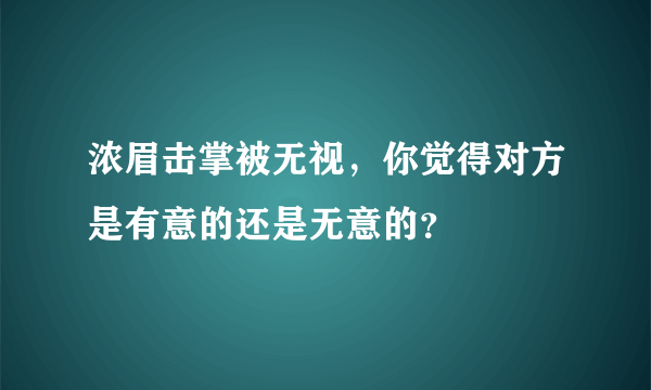 浓眉击掌被无视，你觉得对方是有意的还是无意的？