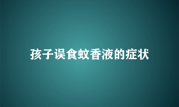 孩子误食蚊香液的症状