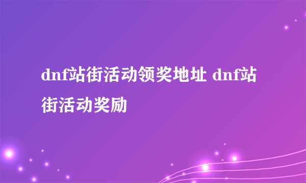 dnf站街活动领奖地址 dnf站街活动奖励