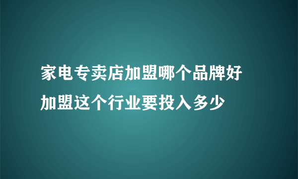 家电专卖店加盟哪个品牌好 加盟这个行业要投入多少