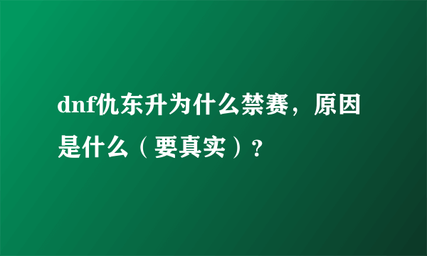 dnf仇东升为什么禁赛，原因是什么（要真实）？