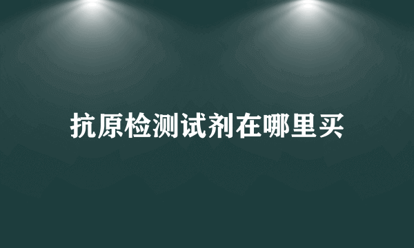 抗原检测试剂在哪里买