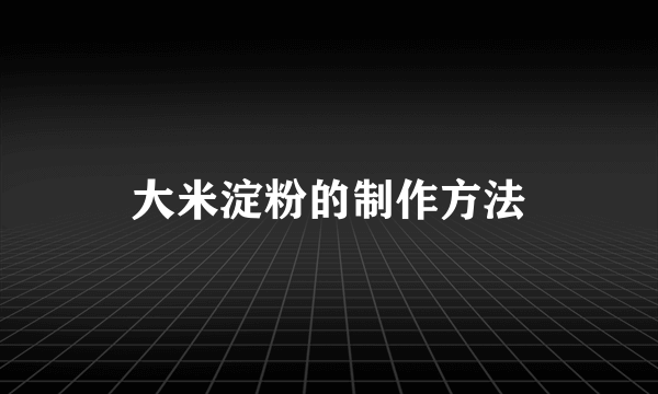 大米淀粉的制作方法