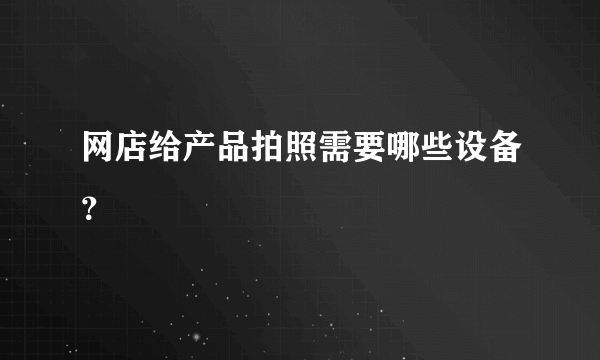 网店给产品拍照需要哪些设备？