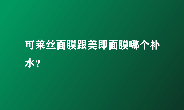 可莱丝面膜跟美即面膜哪个补水？