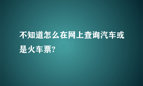 不知道怎么在网上查询汽车或是火车票?