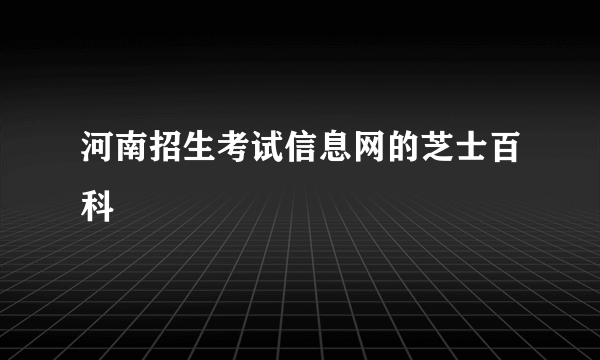 河南招生考试信息网的芝士百科