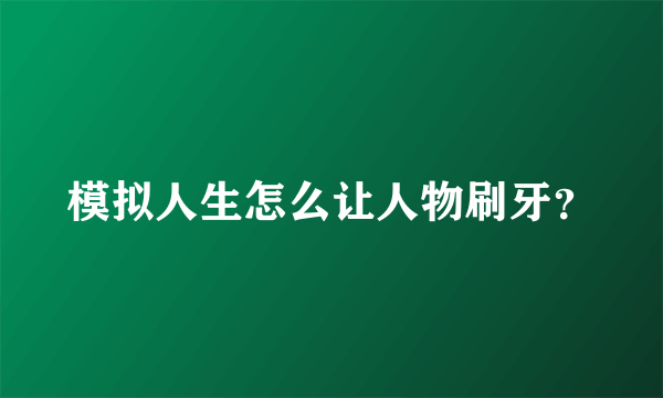 模拟人生怎么让人物刷牙？