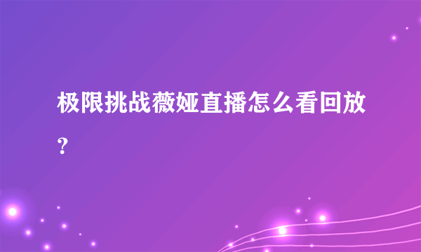 极限挑战薇娅直播怎么看回放？