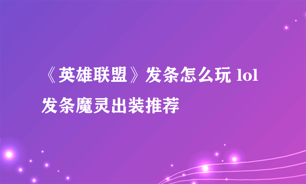 《英雄联盟》发条怎么玩 lol发条魔灵出装推荐