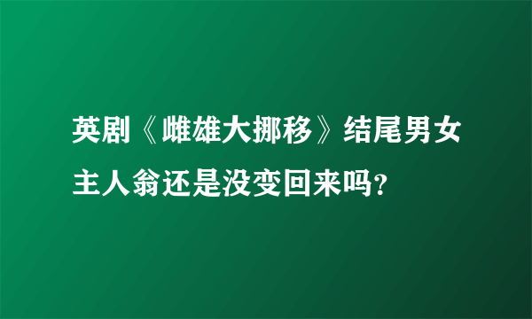 英剧《雌雄大挪移》结尾男女主人翁还是没变回来吗？